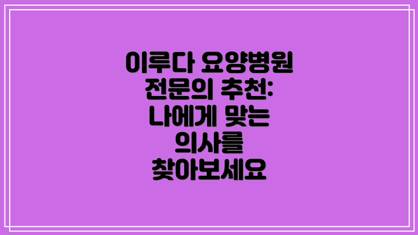 이루다 요양병원 전문의 추천: 나에게 맞는 의사를 찾아보세요