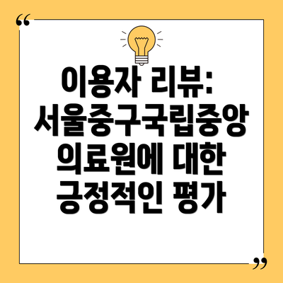 이용자 리뷰: 서울중구국립중앙의료원에 대한 긍정적인 평가