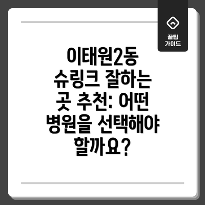 이태원2동 슈링크 잘하는 곳 추천: 어떤 병원을 선택해야 할까요?