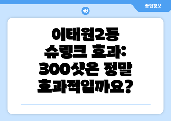 이태원2동 슈링크 효과: 300샷은 정말 효과적일까요?