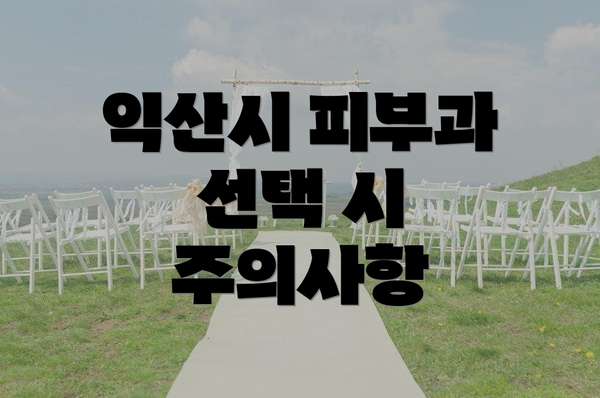 익산시 피부과 선택 시 주의사항