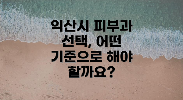 익산시 피부과 선택, 어떤 기준으로 해야 할까요?