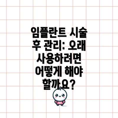 임플란트 시술 후 관리: 오래 사용하려면 어떻게 해야 할까요?