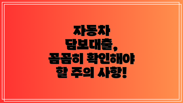 자동차 담보대출,  꼼꼼히 확인해야 할 주의 사항!