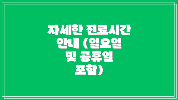 자세한 진료시간 안내 (일요일 및 공휴일 포함)