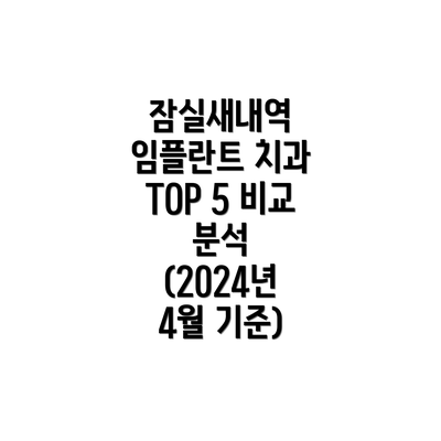 잠실새내역 임플란트 치과 TOP 5 비교 분석 (2024년 4월 기준)