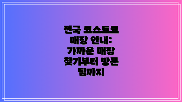 전국 코스트코 매장 안내: 가까운 매장 찾기부터 방문 팁까지