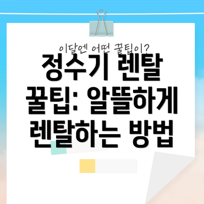 정수기 렌탈 꿀팁: 알뜰하게 렌탈하는 방법