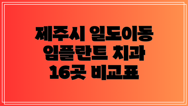 제주시 일도이동 임플란트 치과 16곳 비교표