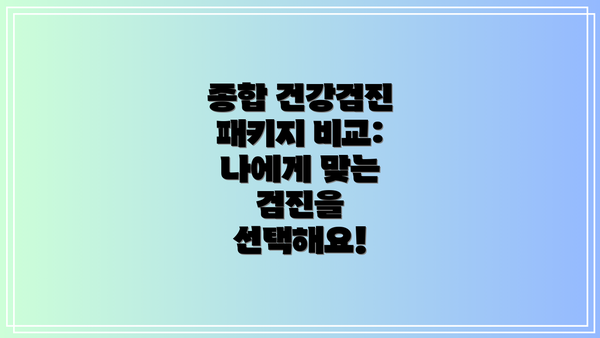 종합 건강검진 패키지 비교: 나에게 맞는 검진을 선택해요!