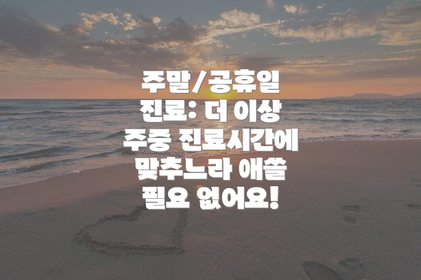 주말/공휴일 진료: 더 이상 주중 진료시간에 맞추느라 애쓸 필요 없어요!