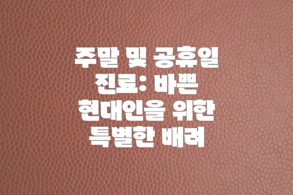 주말 및 공휴일 진료: 바쁜 현대인을 위한 특별한 배려