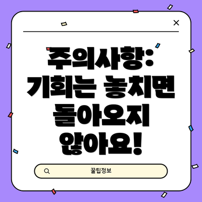 주의사항:  기회는 놓치면 돌아오지 않아요!