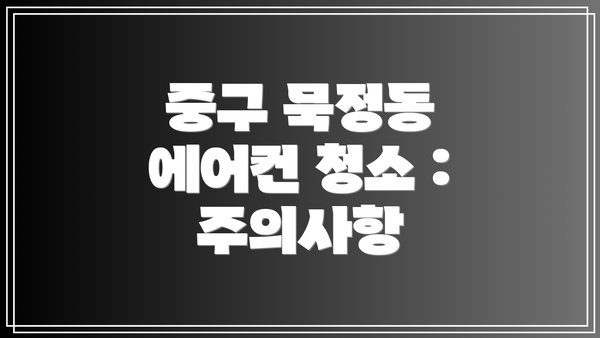 중구 묵정동 에어컨 청소 : 주의사항