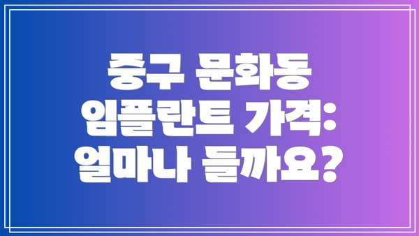 중구 문화동 임플란트 가격: 얼마나 들까요?