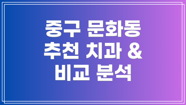 중구 문화동 추천 치과 & 비교 분석
