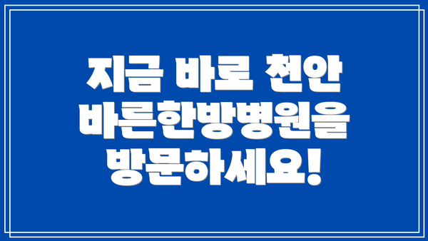 지금 바로 천안바른한방병원을 방문하세요!