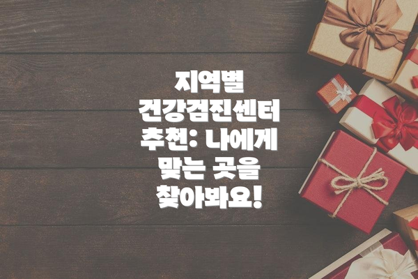지역별 건강검진센터 추천: 나에게 맞는 곳을 찾아봐요!
