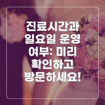진료시간과 일요일 운영 여부: 미리 확인하고 방문하세요!