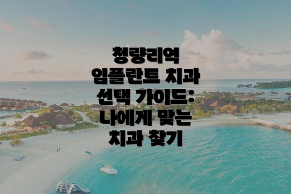 청량리역 임플란트 치과 선택 가이드:  나에게 맞는 치과 찾기