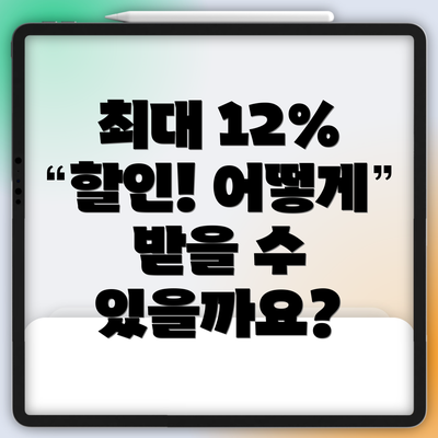 최대 12% 할인! 어떻게 받을 수 있을까요?