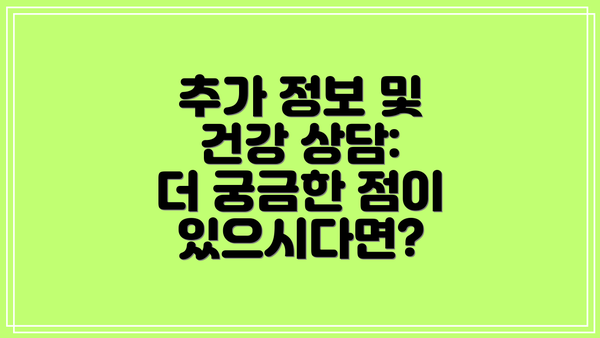 추가 정보 및 건강 상담:  더 궁금한 점이 있으시다면?