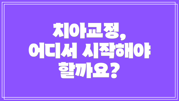 치아교정, 어디서 시작해야 할까요?