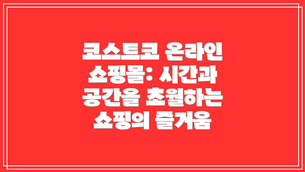 코스트코 온라인 쇼핑몰: 시간과 공간을 초월하는 쇼핑의 즐거움