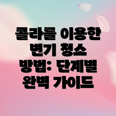 콜라를 이용한 변기 청소 방법: 단계별 완벽 가이드