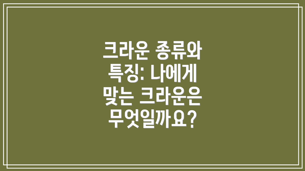 크라운 종류와 특징: 나에게 맞는 크라운은 무엇일까요?