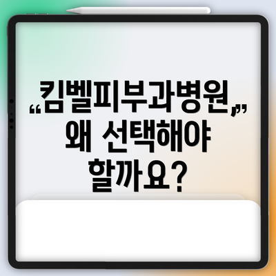 킴벨피부과병원, 왜 선택해야 할까요?