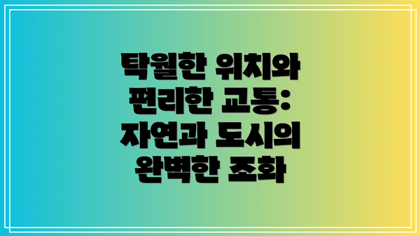 탁월한 위치와 편리한 교통: 자연과 도시의 완벽한 조화