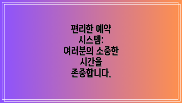 편리한 예약 시스템: 여러분의 소중한 시간을 존중합니다.