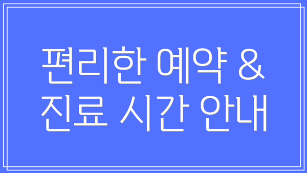 편리한 예약 & 진료 시간 안내