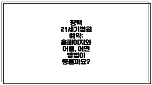 평택 21세기병원 예약: 홈페이지와 어플, 어떤 방법이 좋을까요?