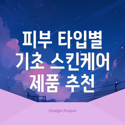 피부 타입별 기초 스킨케어 제품 추천