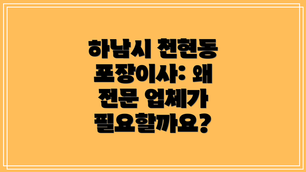 하남시 천현동 포장이사: 왜 전문 업체가 필요할까요?