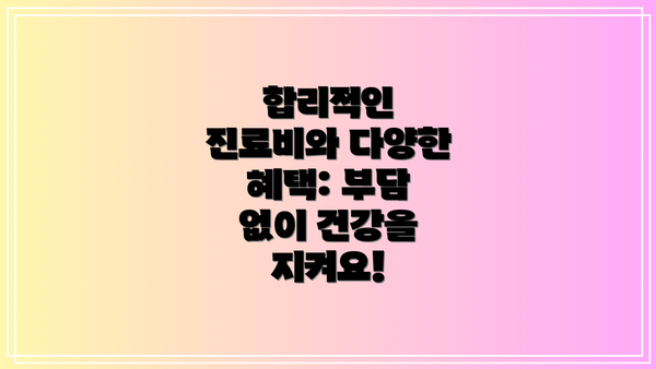 합리적인 진료비와 다양한 혜택: 부담 없이 건강을 지켜요!