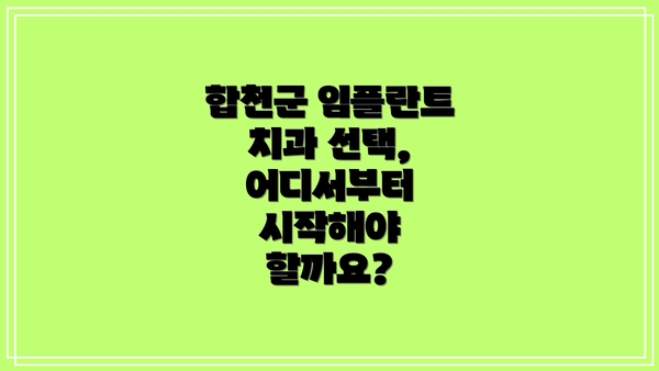 합천군 임플란트 치과 선택, 어디서부터 시작해야 할까요?