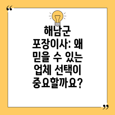 해남군 포장이사: 왜 믿을 수 있는 업체 선택이 중요할까요?