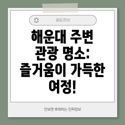 해운대 주변 관광 명소: 즐거움이 가득한 여정!