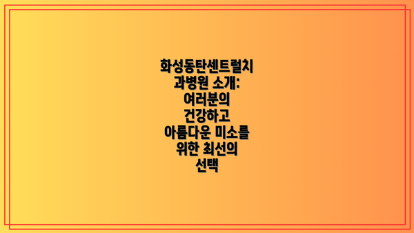 화성동탄센트럴치과병원 소개: 여러분의 건강하고 아름다운 미소를 위한 최선의 선택