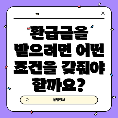 환급금을 받으려면 어떤 조건을 갖춰야 할까요?