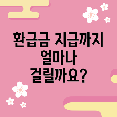 환급금 지급까지 얼마나 걸릴까요?