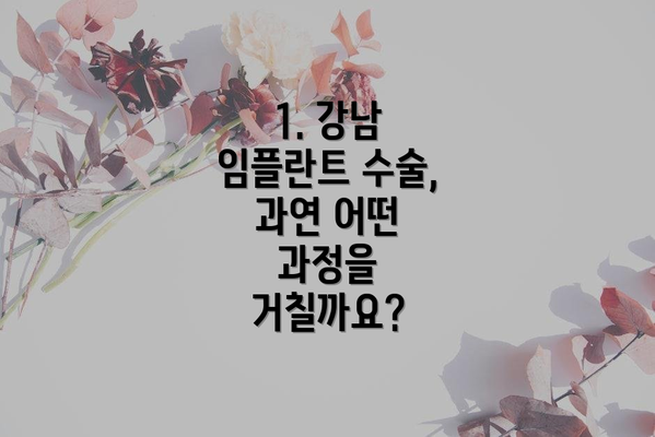 1. 강남 임플란트 수술, 과연 어떤 과정을 거칠까요?