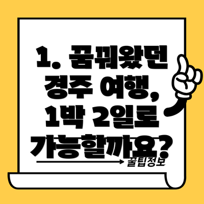 1. 꿈꿔왔던 경주 여행, 1박 2일로 가능할까요?