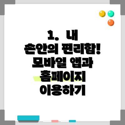 1.  내 손안의 편리함! 모바일 앱과 홈페이지 이용하기