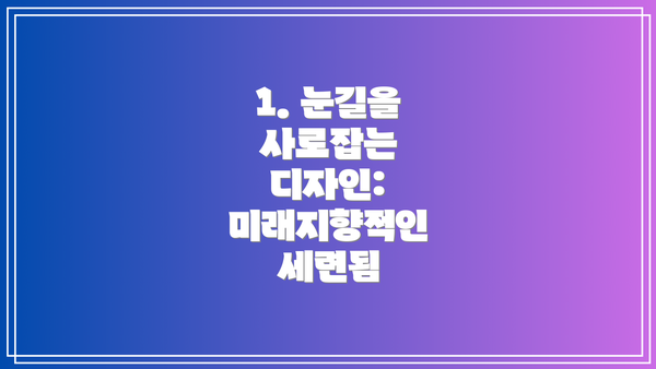 1. 눈길을 사로잡는 디자인: 미래지향적인 세련됨