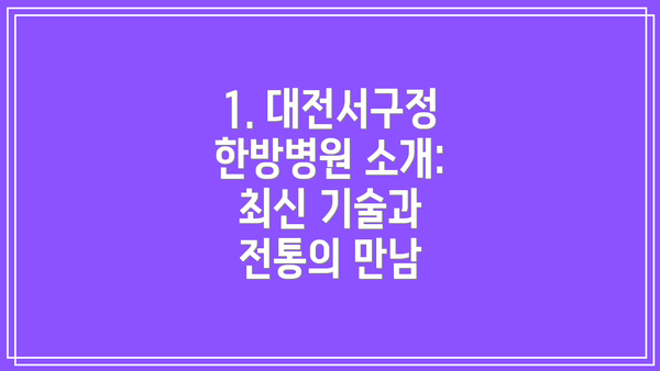 1. 대전서구정한방병원 소개: 최신 기술과 전통의 만남