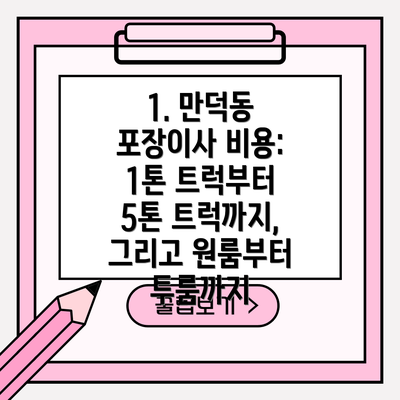 1. 만덕동 포장이사 비용: 1톤 트럭부터 5톤 트럭까지, 그리고 원룸부터 투룸까지